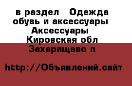  в раздел : Одежда, обувь и аксессуары » Аксессуары . Кировская обл.,Захарищево п.